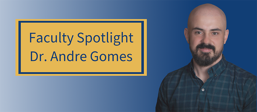 A graphic for the article, Faculty Spotlight: Dr. André Gomes. The background is a navy blue gradient that fades into white, from right to left. On the right side of the screen is a cut out photograph of Dr. Gomes from the chest up. On the left is a yellow box with a blue frame that reads, "Faculty Spotlight: Dr. André Gomes.