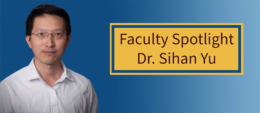 A headshot of Dr. Sihan Yu is placed to the left of a graphic. The graphic has a navy blue gradient background, with the gradient fading into a lighter blue as it moves further right. To the right of Dr. Yu's image is a yellow textbox, with a navy blue inner border. The textbox reads: "Faculty Spotlight Dr. Sihan Yu".